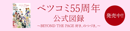 『ベツコミ55周年 公式図録～BEYOND THE PAGE 好き、のつづき。～』発売中!!