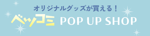 オリジナルグッズが買える！ [ベツコミPOP UP SHOP]